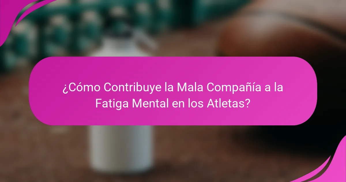 ¿Cómo Contribuye la Mala Compañía a la Fatiga Mental en los Atletas?