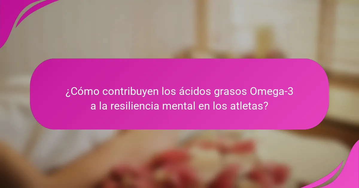 ¿Cómo contribuyen los ácidos grasos Omega-3 a la resiliencia mental en los atletas?
