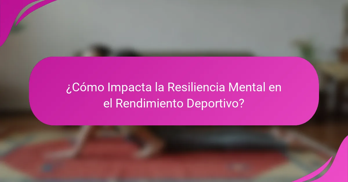 ¿Cómo Impacta la Resiliencia Mental en el Rendimiento Deportivo?