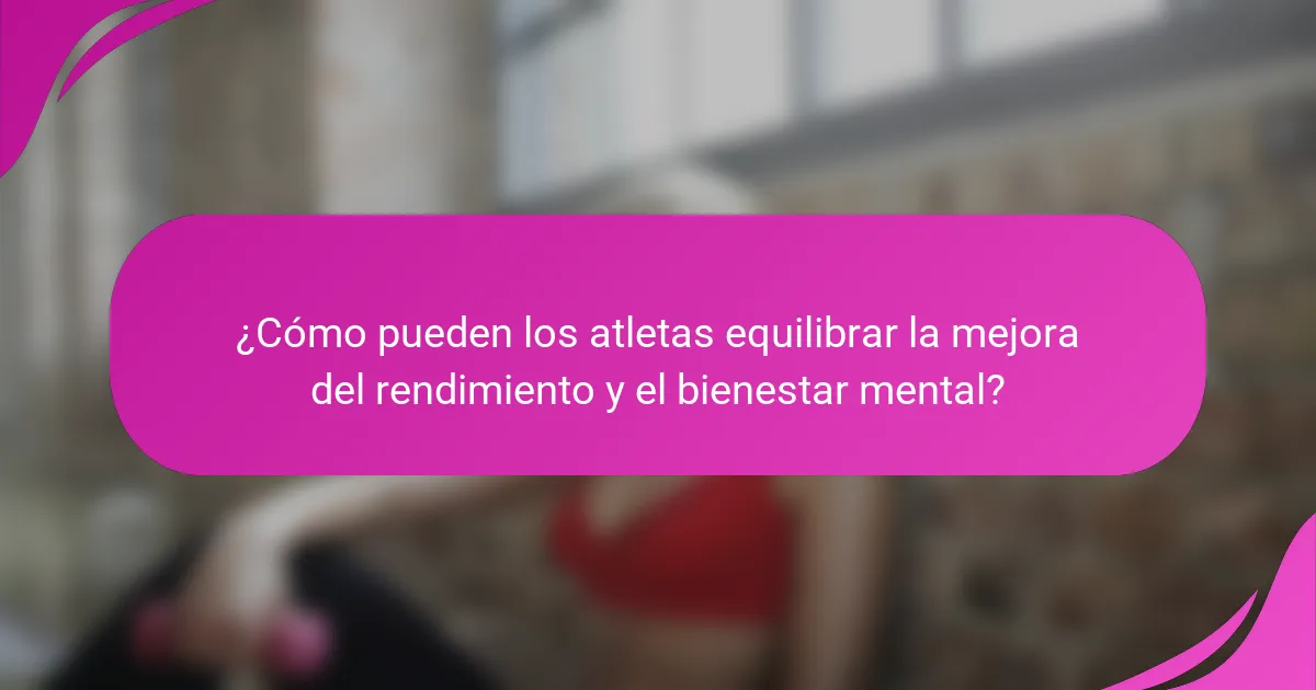 ¿Cómo pueden los atletas equilibrar la mejora del rendimiento y el bienestar mental?