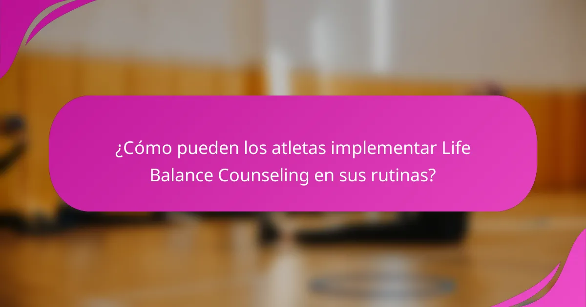 ¿Cómo pueden los atletas implementar Life Balance Counseling en sus rutinas?