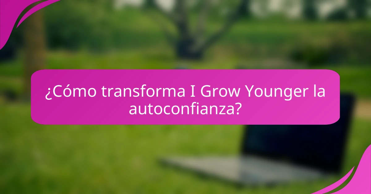¿Cómo transforma I Grow Younger la autoconfianza?