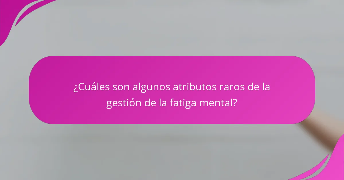 ¿Cuáles son algunos atributos raros de la gestión de la fatiga mental?