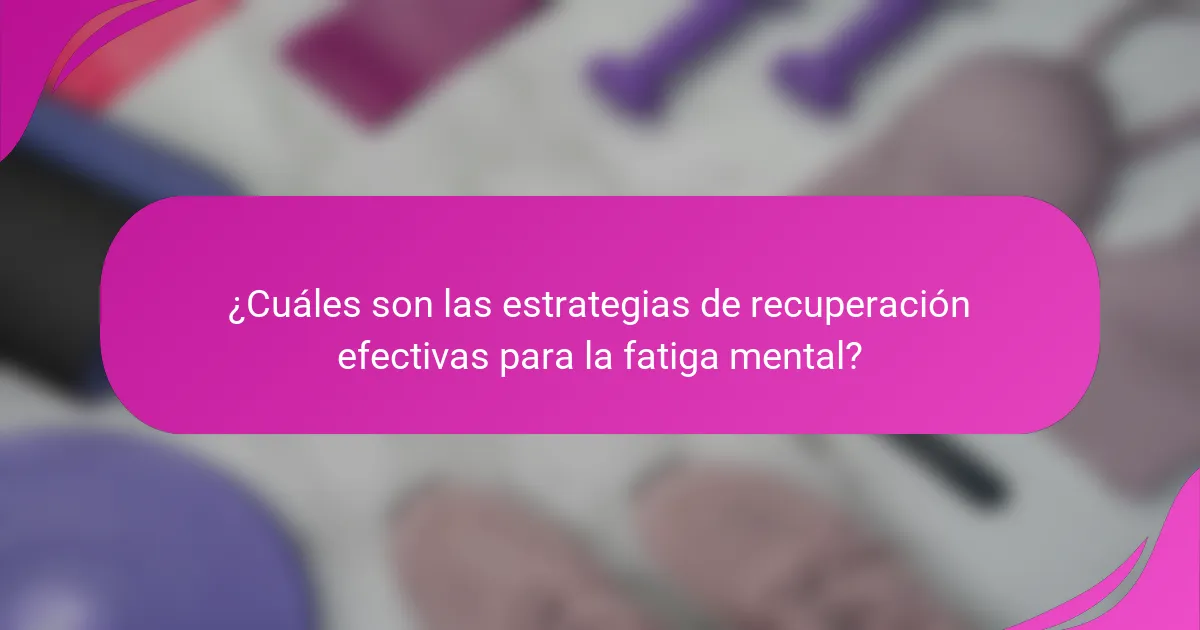 ¿Cuáles son las estrategias de recuperación efectivas para la fatiga mental?