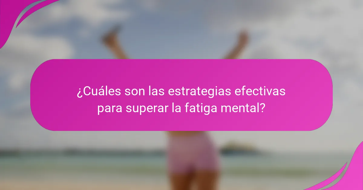 ¿Cuáles son las estrategias efectivas para superar la fatiga mental?