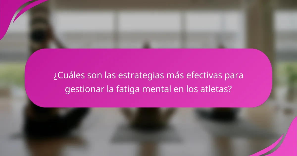 ¿Cuáles son las estrategias más efectivas para gestionar la fatiga mental en los atletas?
