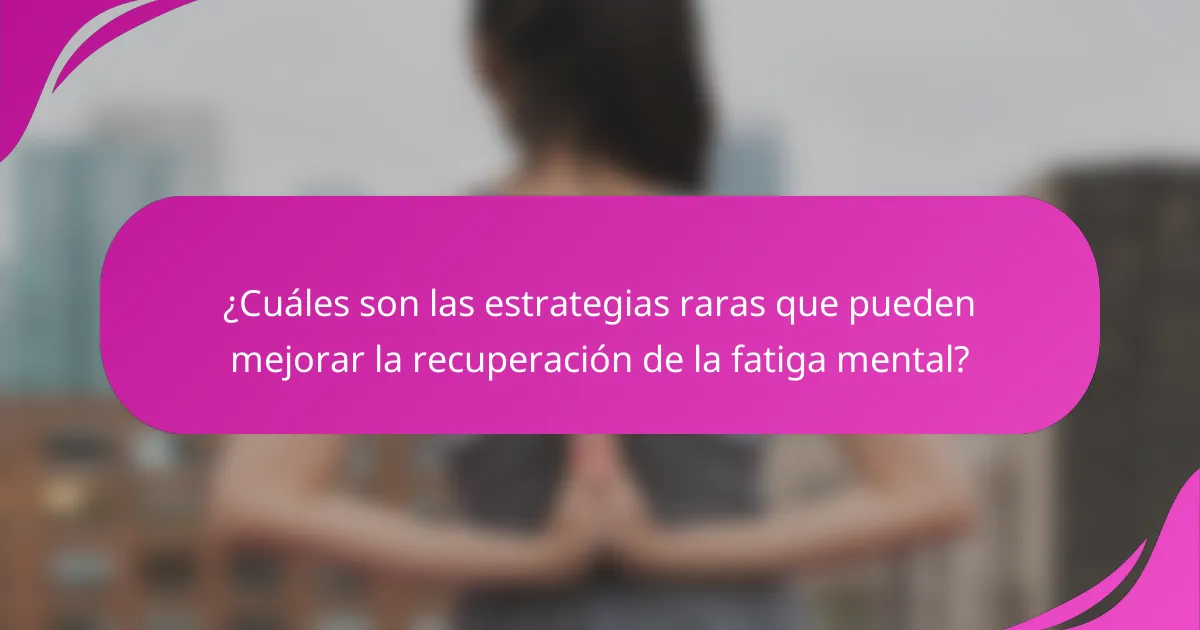 ¿Cuáles son las estrategias raras que pueden mejorar la recuperación de la fatiga mental?