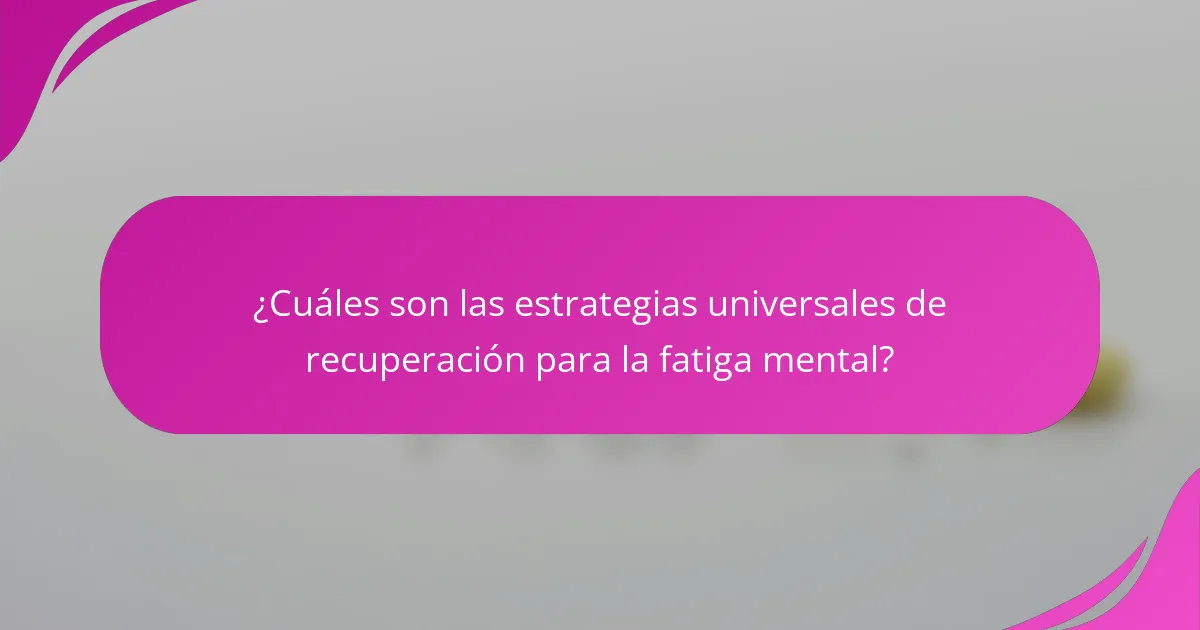 ¿Cuáles son las estrategias universales de recuperación para la fatiga mental?