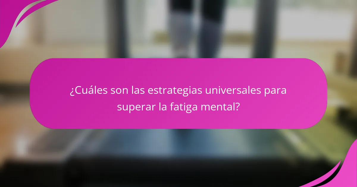 ¿Cuáles son las estrategias universales para superar la fatiga mental?