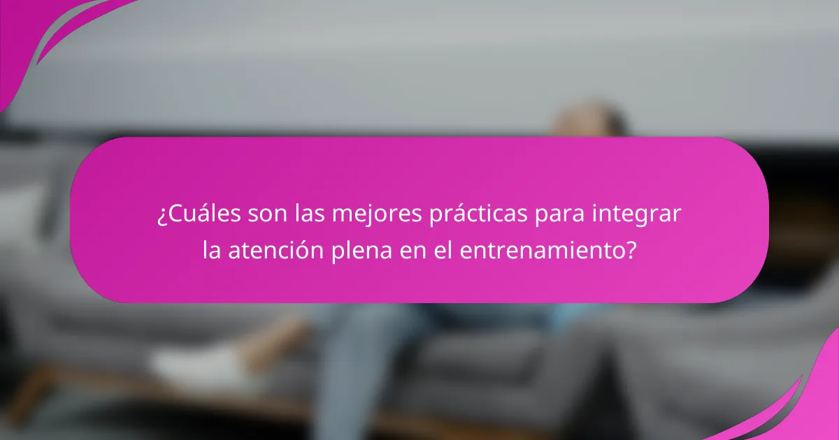 ¿Cuáles son las mejores prácticas para integrar la atención plena en el entrenamiento?
