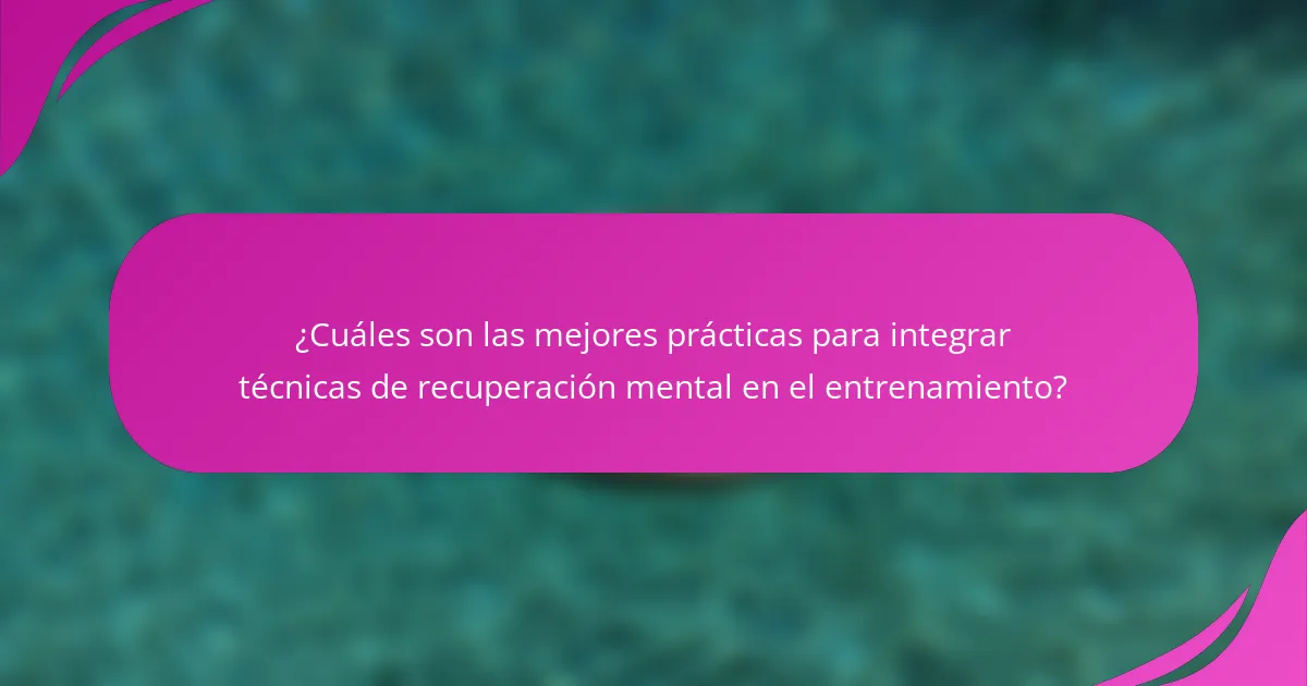 ¿Cuáles son las mejores prácticas para integrar técnicas de recuperación mental en el entrenamiento?