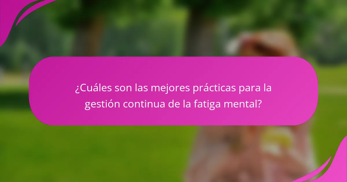 ¿Cuáles son las mejores prácticas para la gestión continua de la fatiga mental?