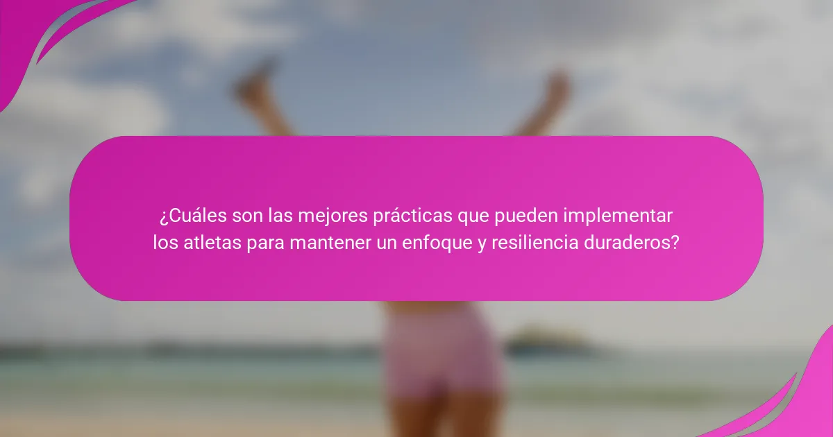 ¿Cuáles son las mejores prácticas que pueden implementar los atletas para mantener un enfoque y resiliencia duraderos?