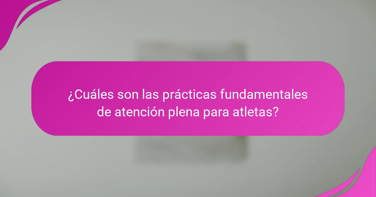 ¿Cuáles son las prácticas fundamentales de atención plena para atletas?