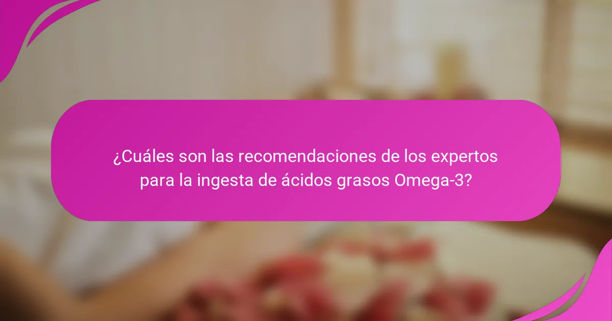¿Cuáles son las recomendaciones de los expertos para la ingesta de ácidos grasos Omega-3?