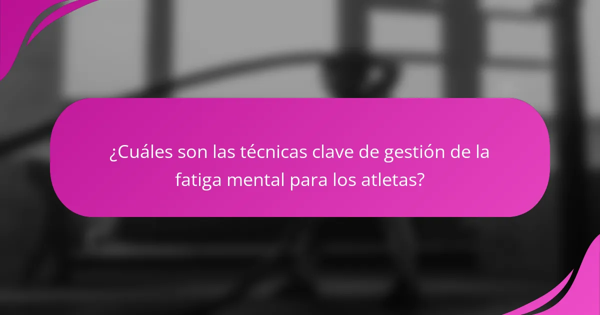 ¿Cuáles son las técnicas clave de gestión de la fatiga mental para los atletas?