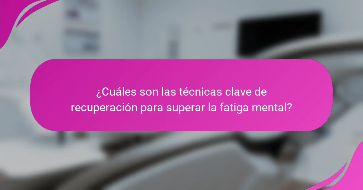 ¿Cuáles son las técnicas clave de recuperación para superar la fatiga mental?