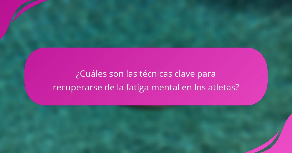 ¿Cuáles son las técnicas clave para recuperarse de la fatiga mental en los atletas?