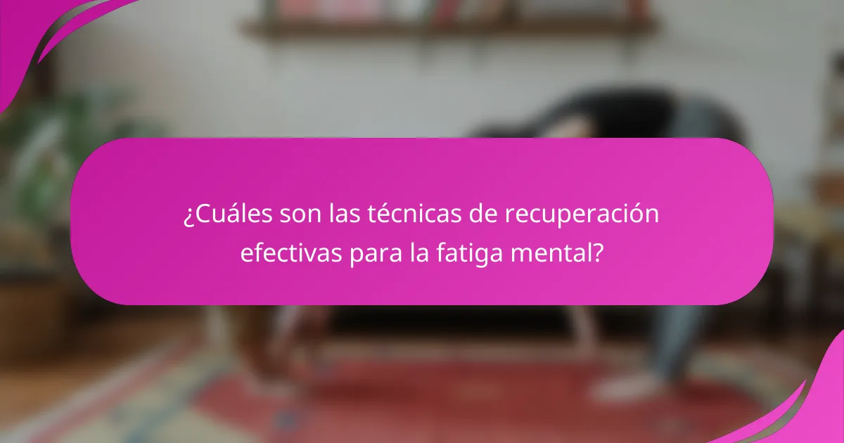 ¿Cuáles son las técnicas de recuperación efectivas para la fatiga mental?