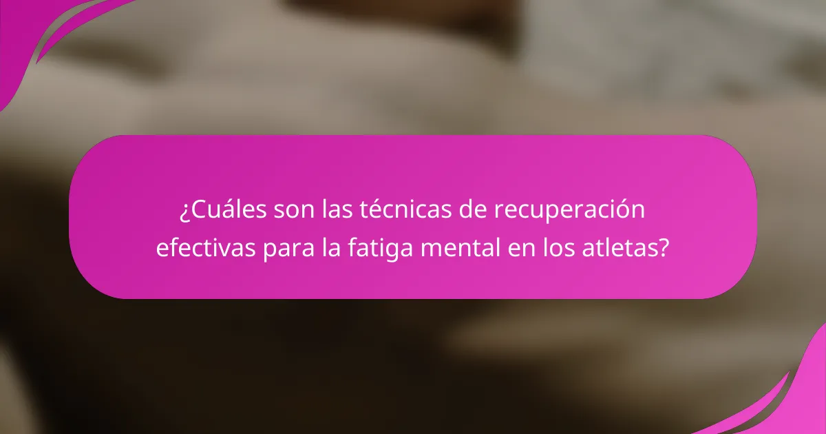 ¿Cuáles son las técnicas de recuperación efectivas para la fatiga mental en los atletas?