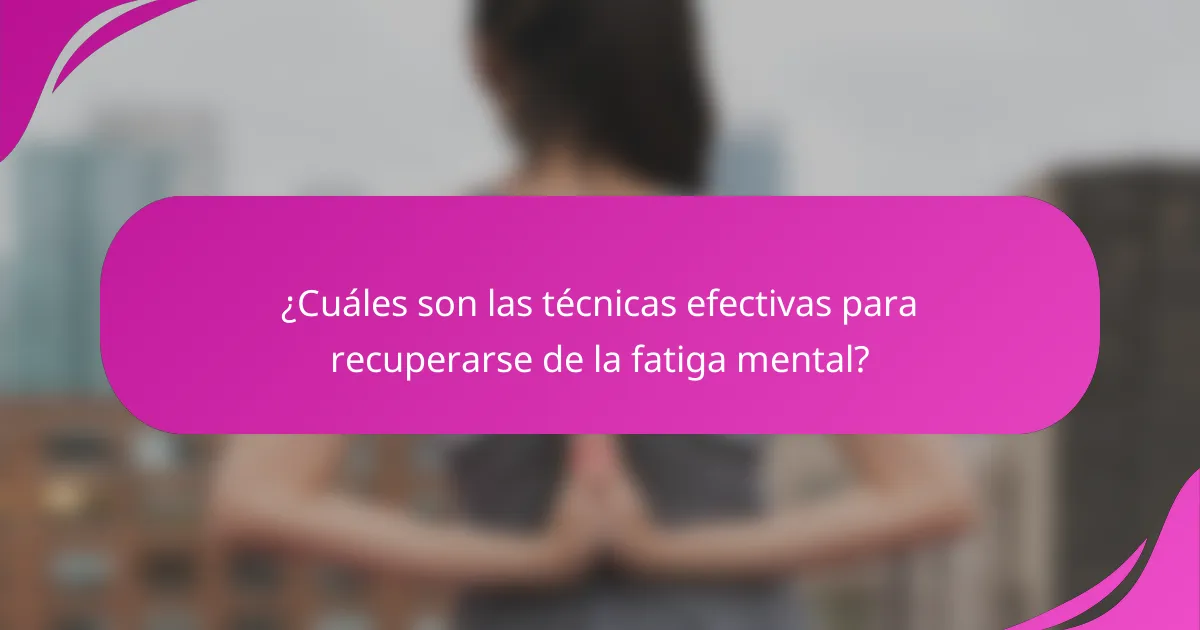¿Cuáles son las técnicas efectivas para recuperarse de la fatiga mental?