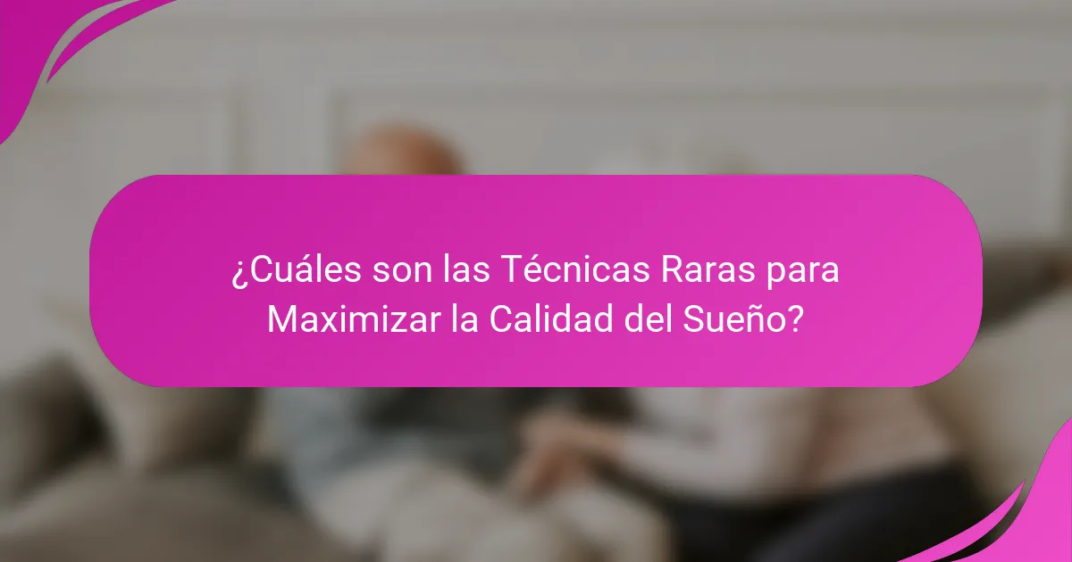¿Cuáles son las Técnicas Raras para Maximizar la Calidad del Sueño?