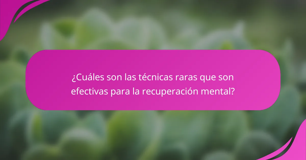 ¿Cuáles son las técnicas raras que son efectivas para la recuperación mental?