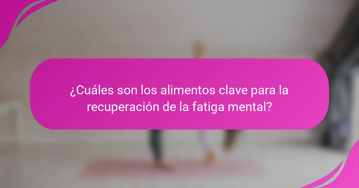 ¿Cuáles son los alimentos clave para la recuperación de la fatiga mental?