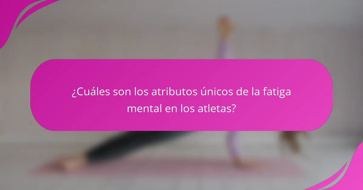 ¿Cuáles son los atributos únicos de la fatiga mental en los atletas?