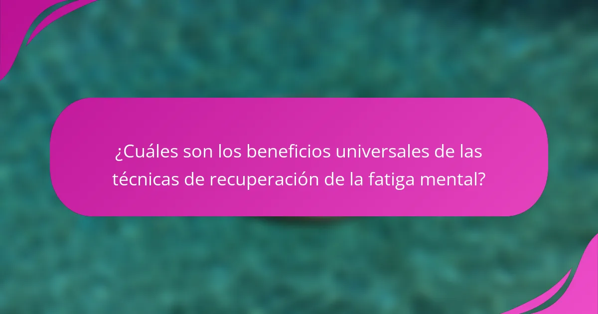 ¿Cuáles son los beneficios universales de las técnicas de recuperación de la fatiga mental?