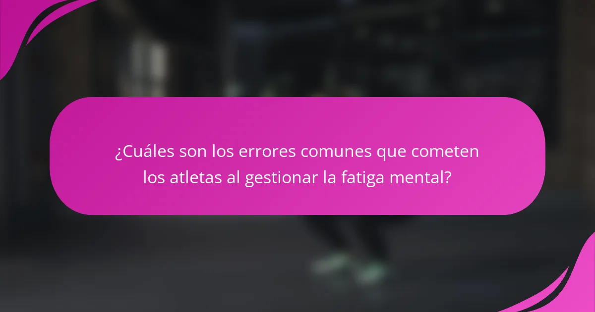 ¿Cuáles son los errores comunes que cometen los atletas al gestionar la fatiga mental?