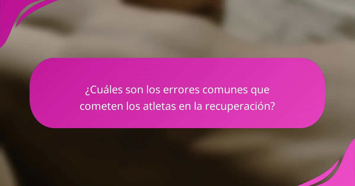 ¿Cuáles son los errores comunes que cometen los atletas en la recuperación?