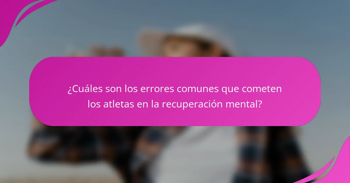 ¿Cuáles son los errores comunes que cometen los atletas en la recuperación mental?