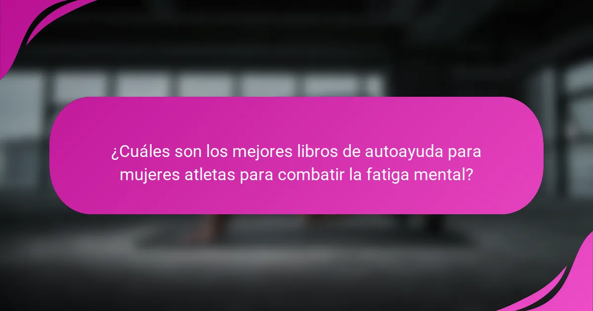 ¿Cuáles son los mejores libros de autoayuda para mujeres atletas para combatir la fatiga mental?