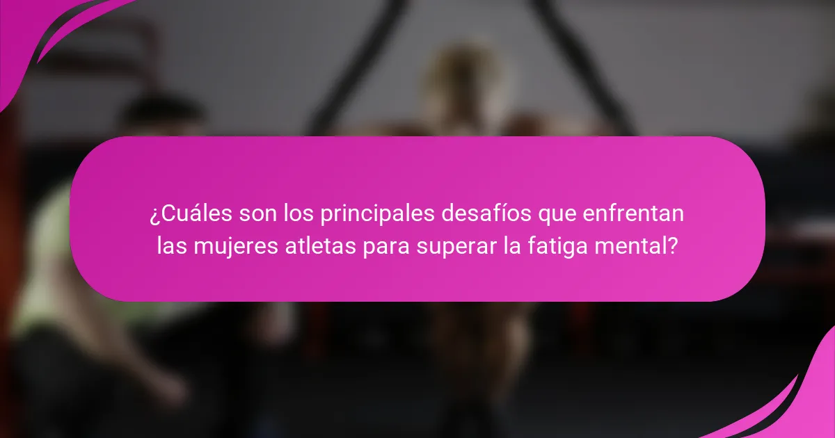 ¿Cuáles son los principales desafíos que enfrentan las mujeres atletas para superar la fatiga mental?