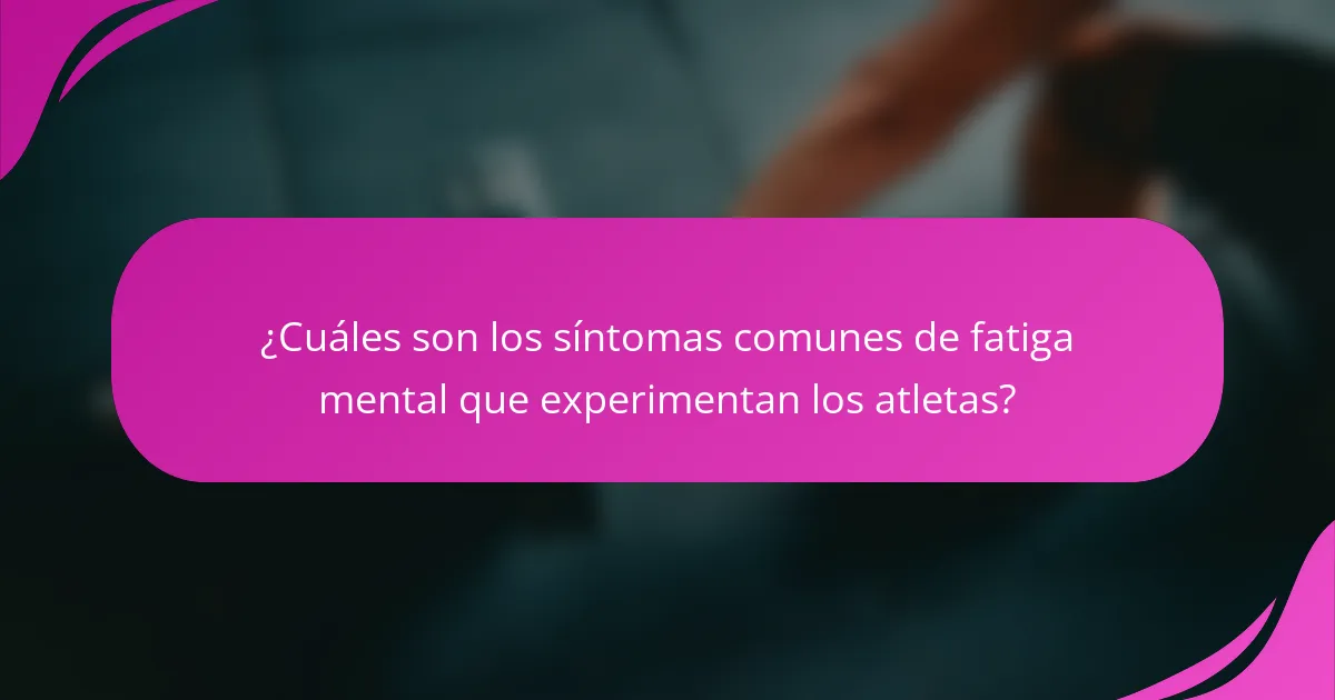 ¿Cuáles son los síntomas comunes de fatiga mental que experimentan los atletas?