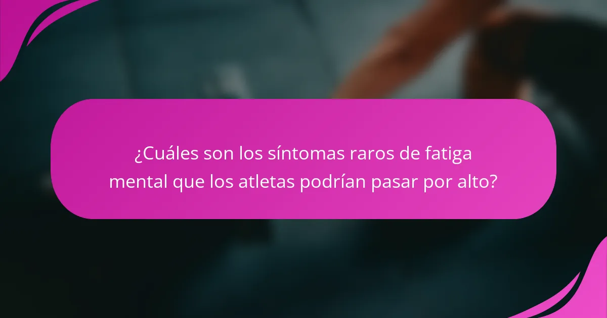 ¿Cuáles son los síntomas raros de fatiga mental que los atletas podrían pasar por alto?
