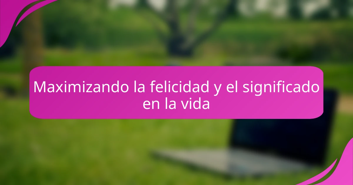 Maximizando la felicidad y el significado en la vida