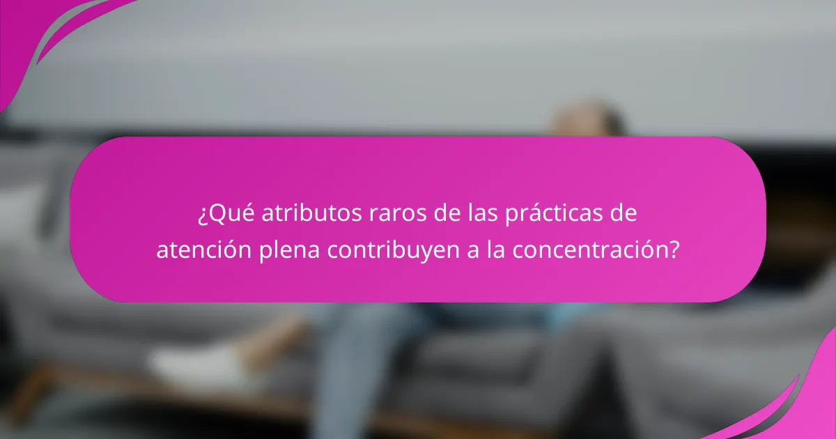 ¿Qué atributos raros de las prácticas de atención plena contribuyen a la concentración?