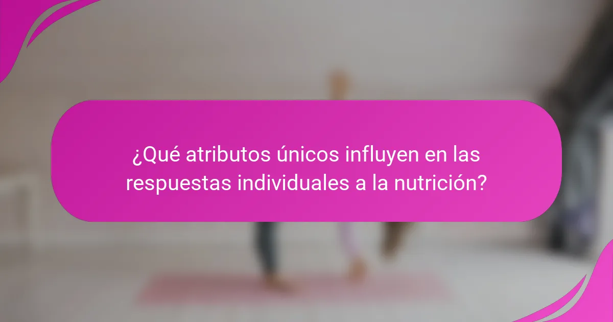 ¿Qué atributos únicos influyen en las respuestas individuales a la nutrición?