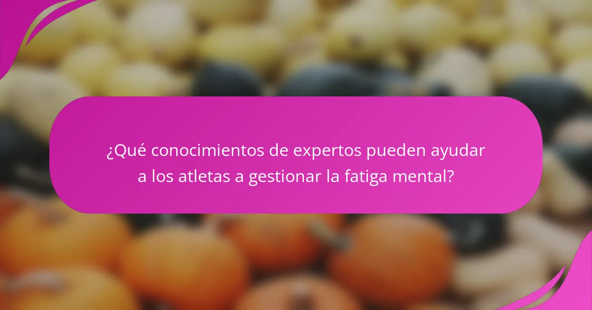 ¿Qué conocimientos de expertos pueden ayudar a los atletas a gestionar la fatiga mental?