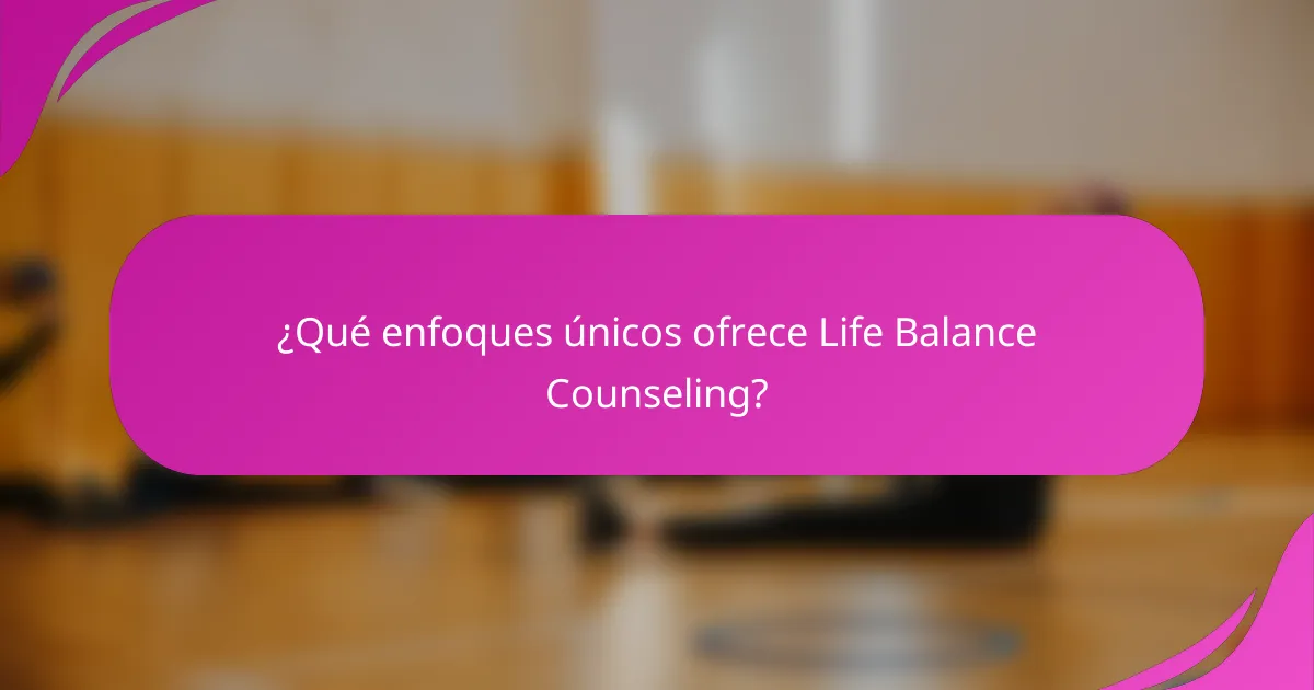 ¿Qué enfoques únicos ofrece Life Balance Counseling?