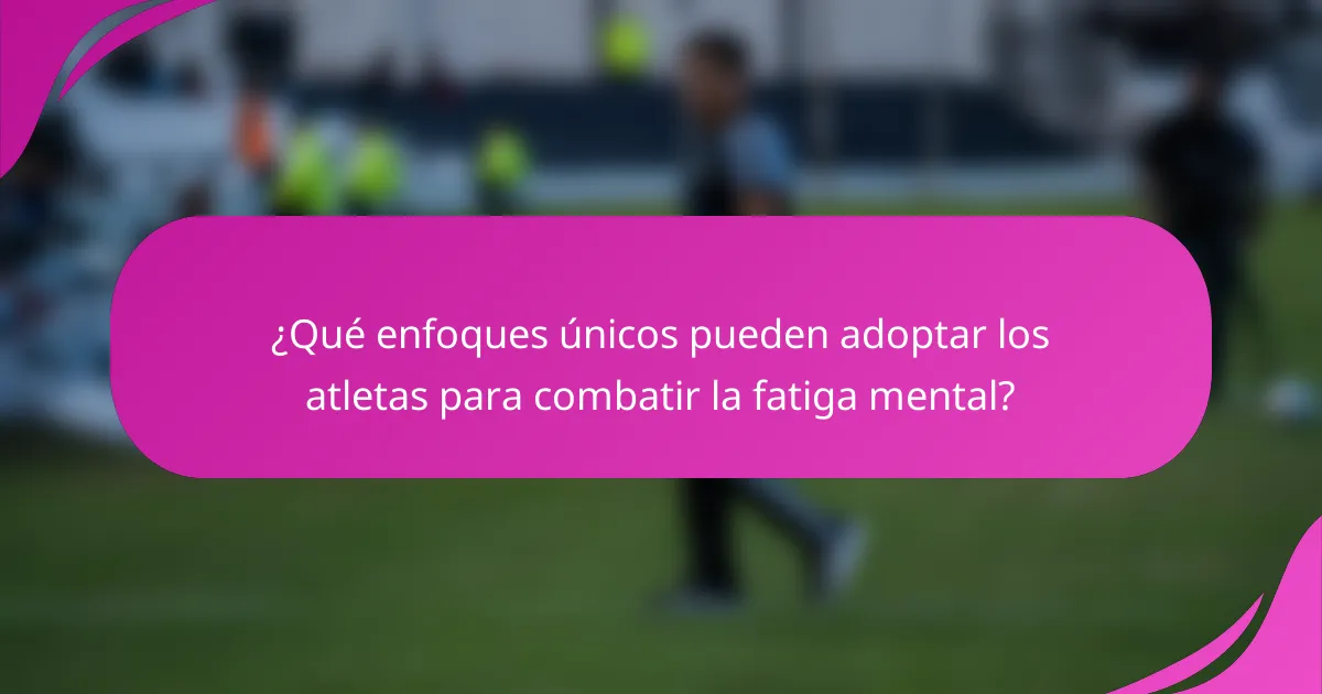 ¿Qué enfoques únicos pueden adoptar los atletas para combatir la fatiga mental?