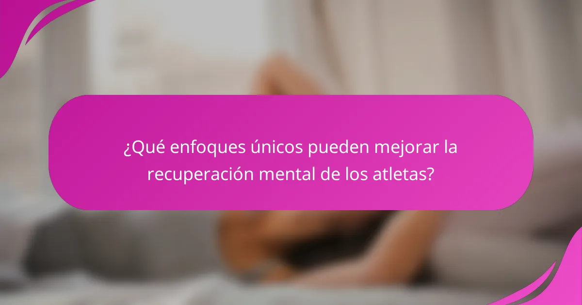 ¿Qué enfoques únicos pueden mejorar la recuperación mental de los atletas?