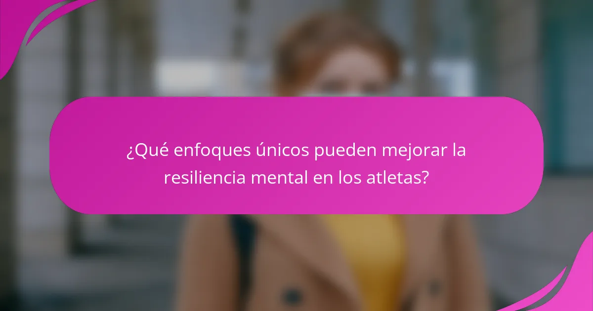 ¿Qué enfoques únicos pueden mejorar la resiliencia mental en los atletas?