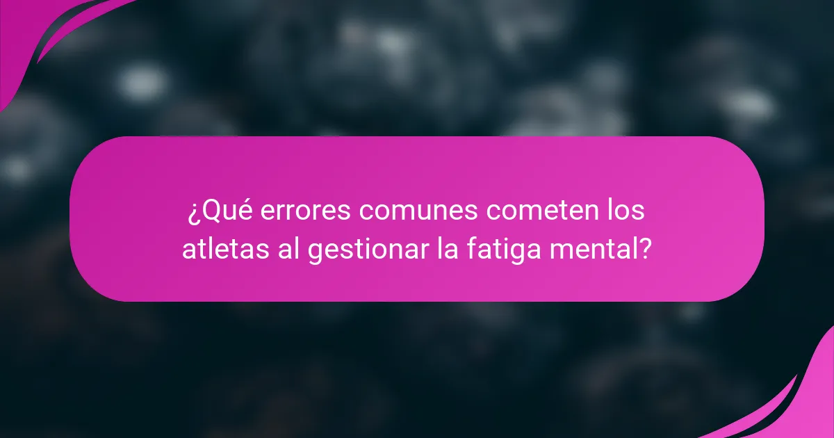 ¿Qué errores comunes cometen los atletas al gestionar la fatiga mental?