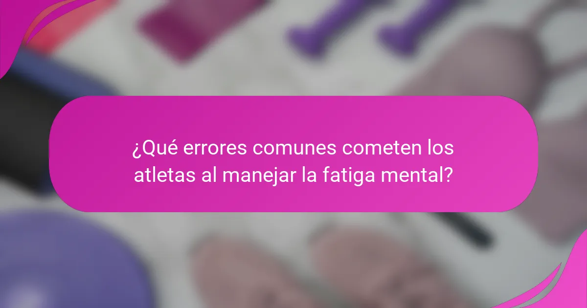 ¿Qué errores comunes cometen los atletas al manejar la fatiga mental?