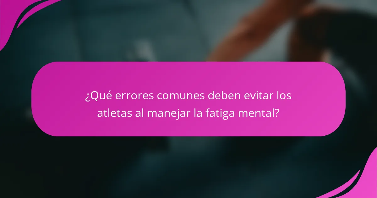 ¿Qué errores comunes deben evitar los atletas al manejar la fatiga mental?
