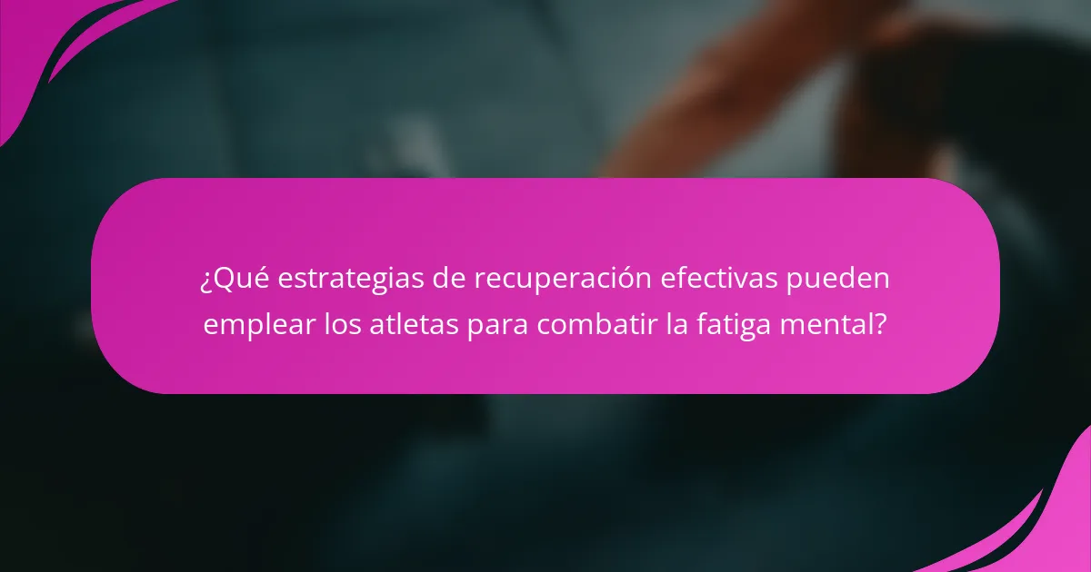 ¿Qué estrategias de recuperación efectivas pueden emplear los atletas para combatir la fatiga mental?