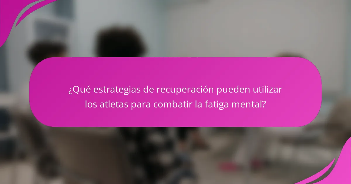 ¿Qué estrategias de recuperación pueden utilizar los atletas para combatir la fatiga mental?